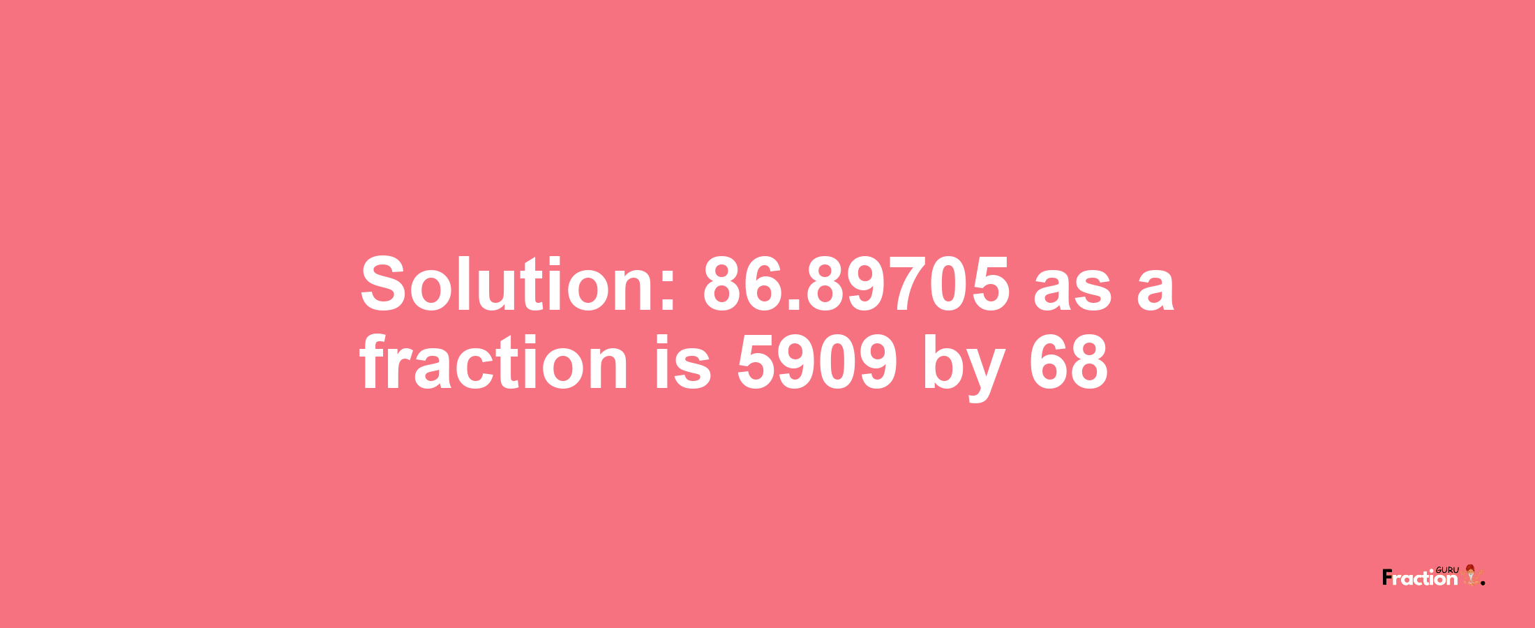 Solution:86.89705 as a fraction is 5909/68